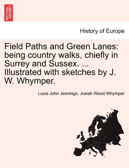 Field Paths and Green Lanes : Being Country Walks, Chiefly in Surrey and Sussex. ... Illustrated with Sketches by J. W. Whymper., Paperback / softback Book