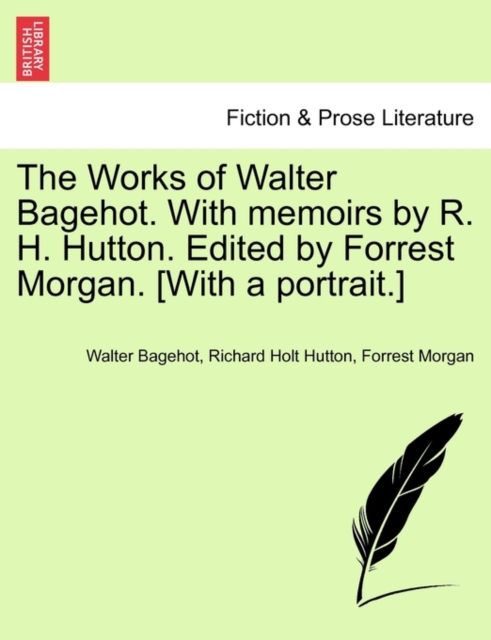 The Works of Walter Bagehot. With memoirs by R. H. Hutton. Edited by Forrest Morgan. [With a portrait.], Paperback / softback Book