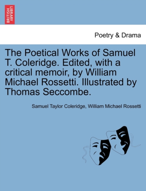 The Poetical Works of Samuel T. Coleridge. Edited, with a critical memoir, by William Michael Rossetti. Illustrated by Thomas Seccombe., Paperback / softback Book