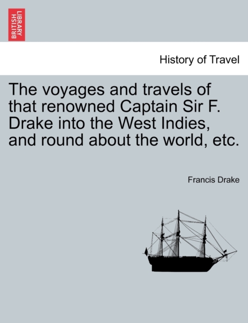 The Voyages and Travels of That Renowned Captain Sir F. Drake Into the West Indies, and Round about the World, Etc., Paperback / softback Book