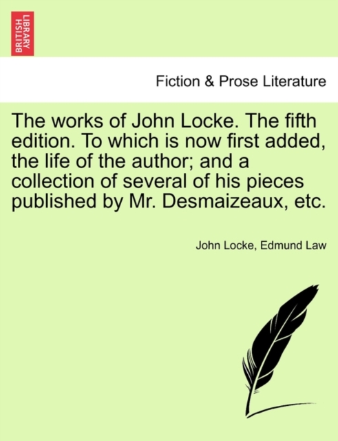 The Works of John Locke. the Fifth Edition. to Which Is Now First Added, the Life of the Author; And a Collection of Several of His Pieces Published by Mr. Desmaizeaux, Etc., Paperback / softback Book