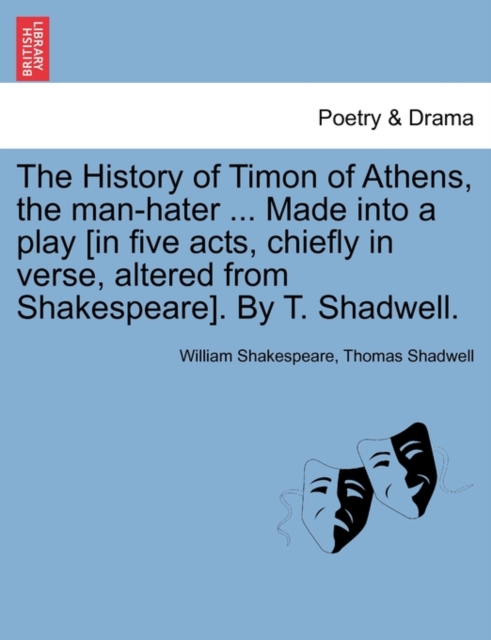 The History of Timon of Athens, the Man-Hater ... Made Into a Play [In Five Acts, Chiefly in Verse, Altered from Shakespeare]. by T. Shadwell., Paperback / softback Book