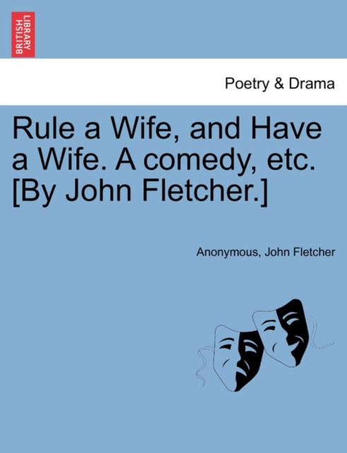 Rule a Wife, and Have a Wife. a Comedy, Etc. [By John Fletcher.], Paperback / softback Book