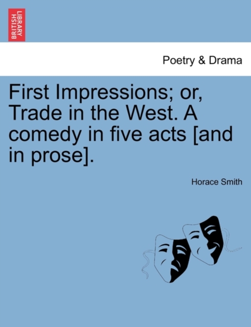 First Impressions; Or, Trade in the West. a Comedy in Five Acts [And in Prose]., Paperback / softback Book