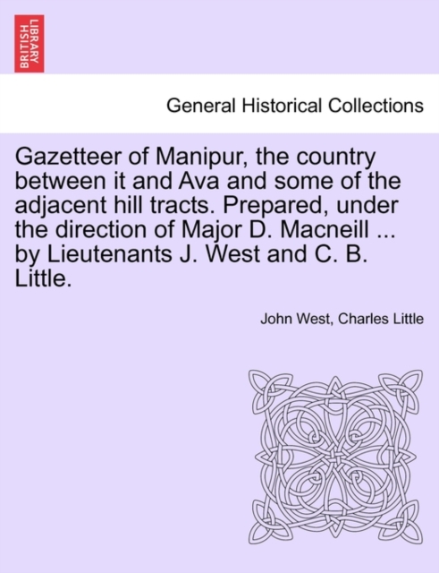 Gazetteer of Manipur, the Country Between It and Ava and Some of the Adjacent Hill Tracts. Prepared, Under the Direction of Major D. MacNeill ... by Lieutenants J. West and C. B. Little., Paperback / softback Book