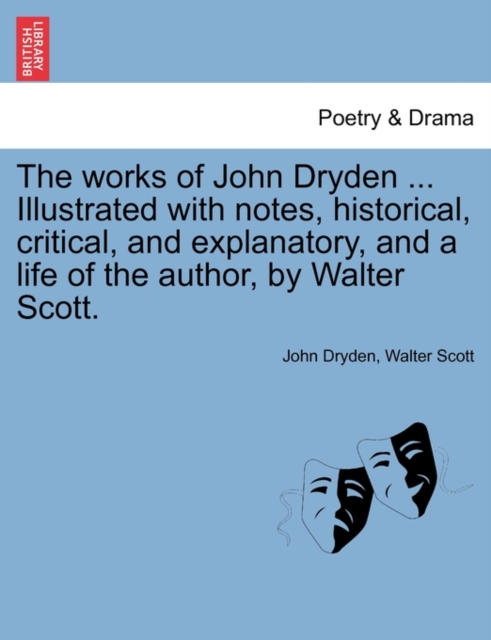 The Works of John Dryden ... Illustrated with Notes, Historical, Critical, and Explanatory, and a Life of the Author, by Walter Scott. Vol. VII, Second Edition, Paperback / softback Book
