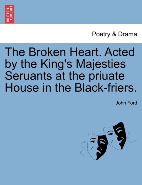 The Broken Heart. Acted by the King's Majesties Seruants at the Priuate House in the Black-Friers., Paperback / softback Book