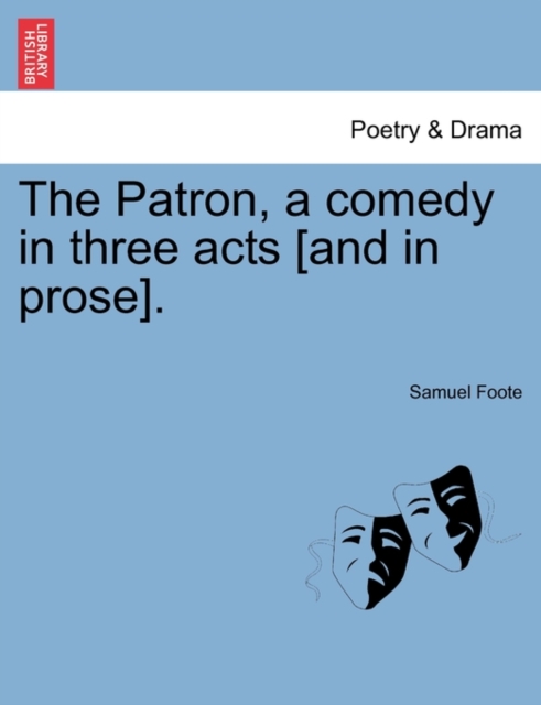 The Patron, a Comedy in Three Acts [And in Prose]., Paperback / softback Book