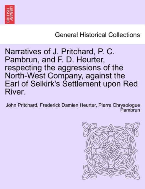 Narratives of J. Pritchard, P. C. Pambrun, and F. D. Heurter, Respecting the Aggressions of the North-West Company, Against the Earl of Selkirk's Settlement Upon Red River., Paperback / softback Book