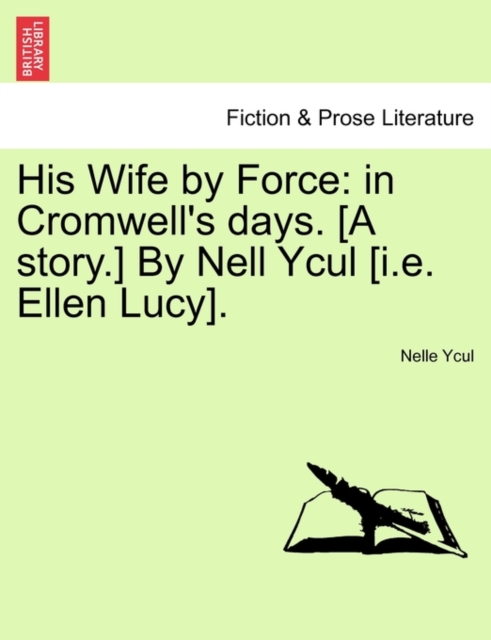 His Wife by Force : In Cromwell's Days. [A Story.] by Nell Ycul [I.E. Ellen Lucy]., Paperback / softback Book