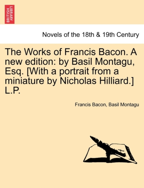 The Works of Francis Bacon. a New Edition : By Basil Montagu, Esq. [With a Portrait from a Miniature by Nicholas Hilliard.] L.P., Paperback / softback Book