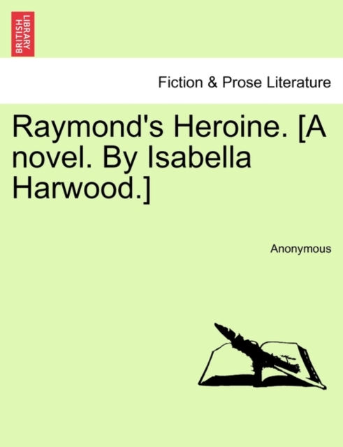 Raymond's Heroine. [A Novel. by Isabella Harwood.], Paperback / softback Book