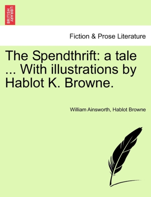 The Spendthrift : A Tale ... with Illustrations by Hablot K. Browne., Paperback / softback Book