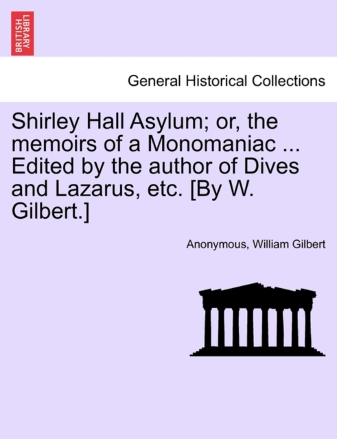 Shirley Hall Asylum; Or, the Memoirs of a Monomaniac ... Edited by the Author of Dives and Lazarus, Etc. [By W. Gilbert.], Paperback / softback Book