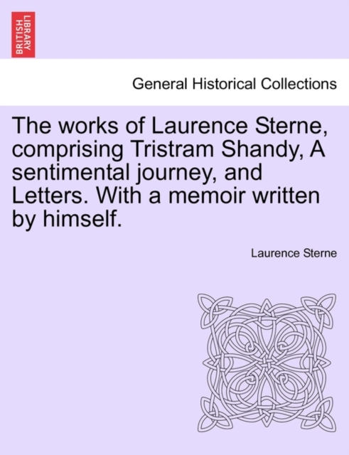 The Works of Laurence Sterne, Comprising Tristram Shandy, a Sentimental Journey, and Letters. with a Memoir Written by Himself., Paperback / softback Book