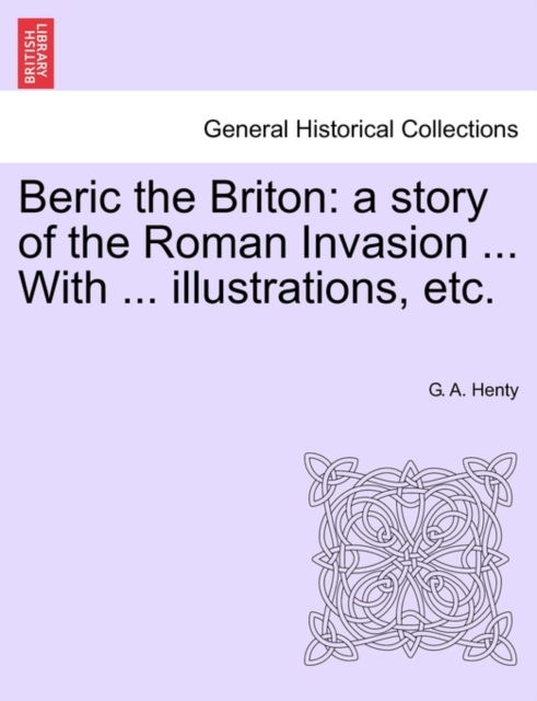 Beric the Briton : A Story of the Roman Invasion ... with ... Illustrations, Etc., Paperback / softback Book
