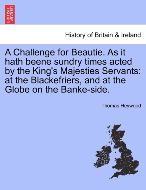 A Challenge for Beautie. as It Hath Beene Sundry Times Acted by the King's Majesties Servants : At the Blackefriers, and at the Globe on the Banke-Side., Paperback / softback Book