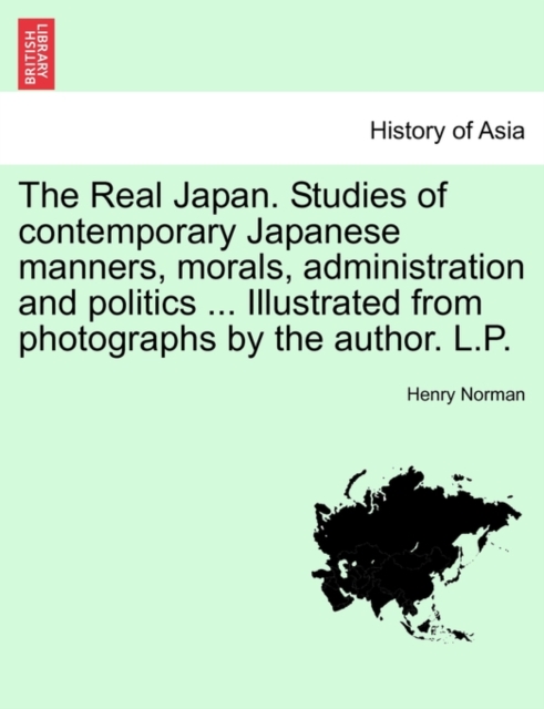 The Real Japan. Studies of Contemporary Japanese Manners, Morals, Administration and Politics ... Illustrated from Photographs by the Author. L.P., Paperback / softback Book