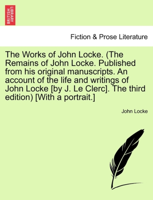 The Works of John Locke. (the Remains of John Locke. Published from His Original Manuscripts. an Account of the Life and Writings of John Locke [By J. Le Clerc]. the Third Edition) [With a Portrait.], Paperback / softback Book
