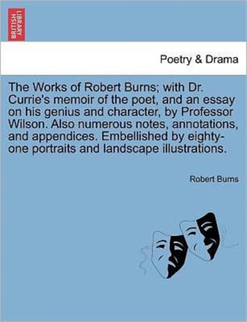 The Works of Robert Burns; with Dr. Currie's memoir of the poet, and an essay on his genius and character, by Professor Wilson. Also numerous notes, annotations, and appendices. Embellished by eighty-, Paperback / softback Book