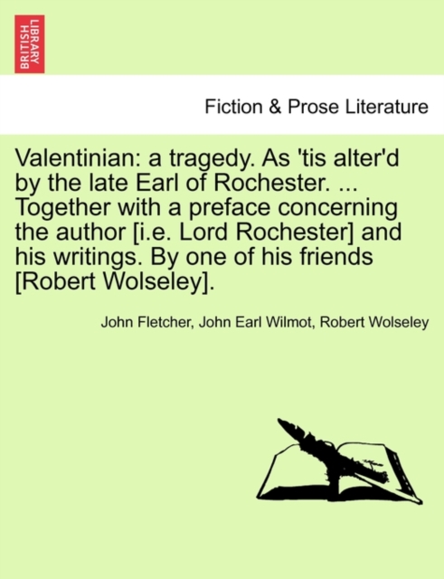 Valentinian : A Tragedy. as 'Tis Alter'd by the Late Earl of Rochester. ... Together with a Preface Concerning the Author [I.E. Lord Rochester] and His Writings. by One of His Friends [Robert Wolseley, Paperback / softback Book