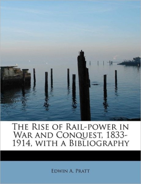 The Rise of Rail-Power in War and Conquest, 1833-1914, with a Bibliography, Paperback / softback Book