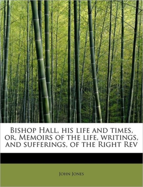 Bishop Hall, His Life and Times, Or, Memoirs of the Life, Writings, and Sufferings, of the Right REV, Paperback / softback Book