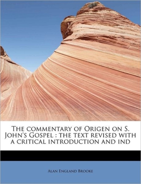 The Commentary of Origen on S. John's Gospel : The Text Revised with a Critical Introduction and Ind, Paperback / softback Book
