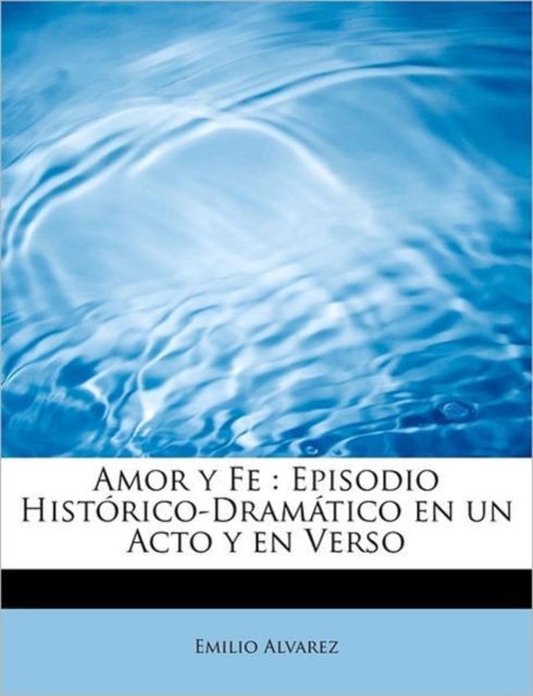 Amor y Fe : Episodio Hist rico-Dram tico en un Acto y en Verso, Paperback / softback Book