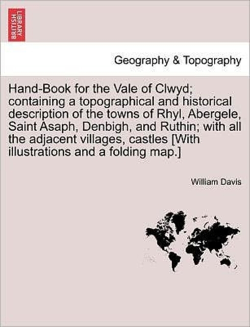 Hand-Book for the Vale of Clwyd; Containing a Topographical and Historical Description of the Towns of Rhyl, Abergele, Saint Asaph, Denbigh, and Ruthin; With All the Adjacent Villages, Castles [With I, Paperback / softback Book