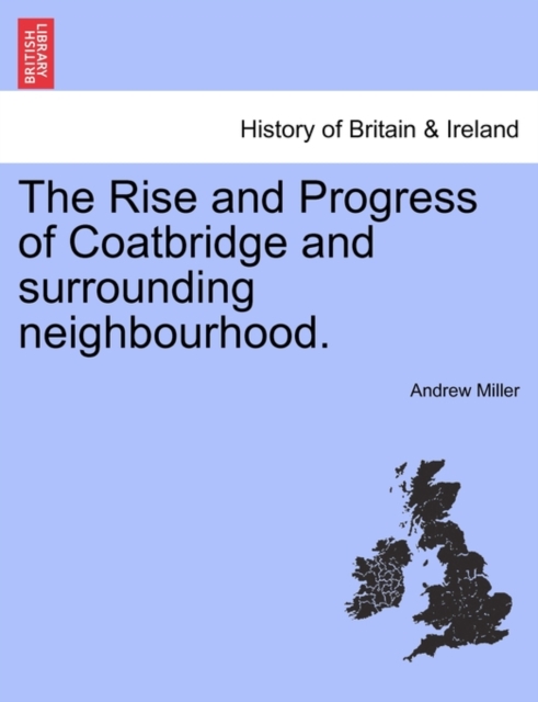 The Rise and Progress of Coatbridge and Surrounding Neighbourhood., Paperback / softback Book
