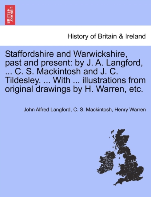 Staffordshire and Warwickshire, Past and Present : By J. A. Langford, ... C. S. Mackintosh and J. C. Tildesley. ... with ... Illustrations from Original Drawings by H. Warren, Etc., Paperback / softback Book