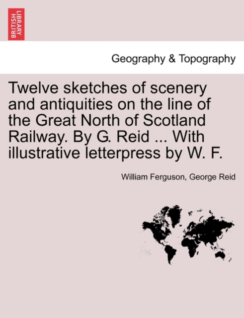 Twelve Sketches of Scenery and Antiquities on the Line of the Great North of Scotland Railway. by G. Reid ... with Illustrative Letterpress by W. F., Paperback / softback Book