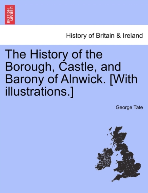 The History of the Borough, Castle, and Barony of Alnwick. [With illustrations.], Paperback / softback Book