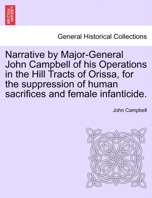 Narrative by Major-General John Campbell of His Operations in the Hill Tracts of Orissa, for the Suppression of Human Sacrifices and Female Infanticide., Paperback / softback Book