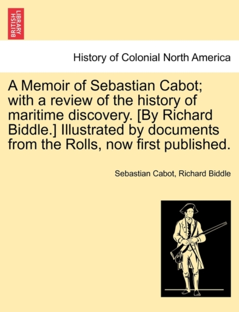 A Memoir of Sebastian Cabot; With a Review of the History of Maritime Discovery. [By Richard Biddle.] Illustrated by Documents from the Rolls, Now First Published., Paperback / softback Book