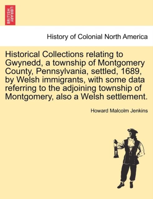 Historical Collections Relating to Gwynedd, a Township of Montgomery County, Pennsylvania, Settled, 1689, by Welsh Immigrants, with Some Data Referring to the Adjoining Township of Montgomery, Also a, Paperback / softback Book