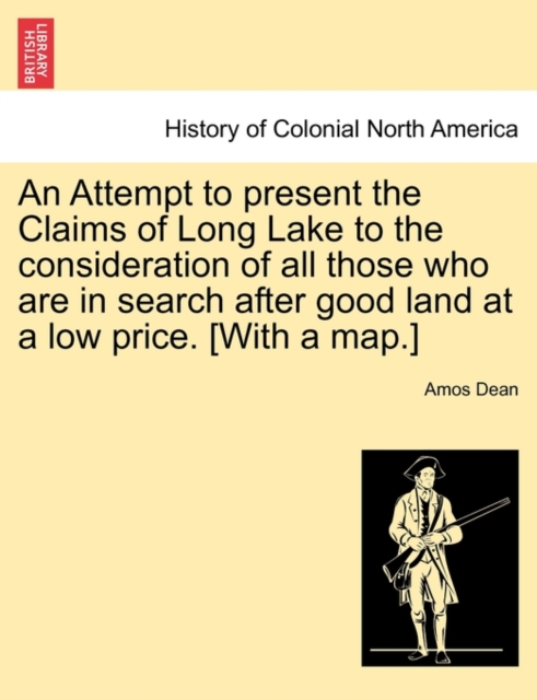 An Attempt to Present the Claims of Long Lake to the Consideration of All Those Who Are in Search After Good Land at a Low Price. [With a Map.], Paperback / softback Book
