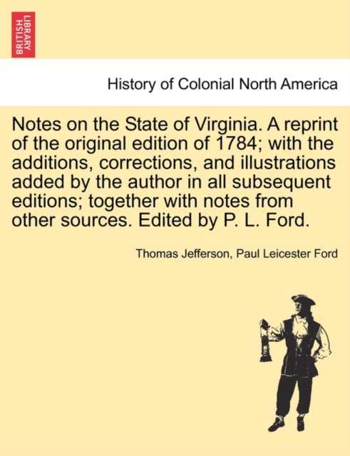 Notes on the State of Virginia. a Reprint of the Original Edition of 1784; With the Additions, Corrections, and Illustrations Added by the Author in All Subsequent Editions; Together with Notes from O, Paperback / softback Book