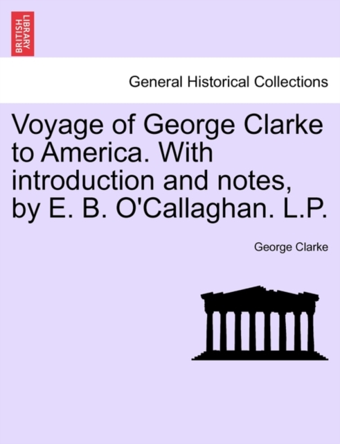 Voyage of George Clarke to America. with Introduction and Notes, by E. B. O'Callaghan. L.P., Paperback / softback Book