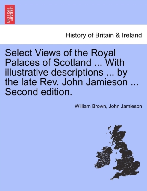 Select Views of the Royal Palaces of Scotland ... with Illustrative Descriptions ... by the Late REV. John Jamieson ... Second Edition., Paperback / softback Book