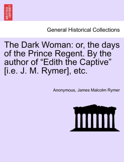 The Dark Woman : Or, the Days of the Prince Regent. by the Author of Edith the Captive [I.E. J. M. Rymer], Etc., Paperback / softback Book