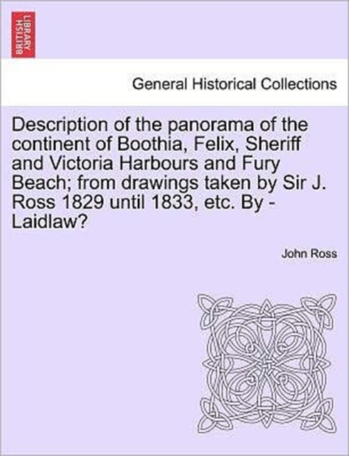 Description of the Panorama of the Continent of Boothia, Felix, Sheriff and Victoria Harbours and Fury Beach; From Drawings Taken by Sir J. Ross 1829 Until 1833, Etc. by - Laidlaw?, Paperback / softback Book