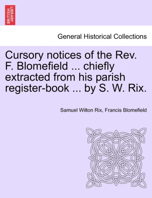 Cursory Notices of the Rev. F. Blomefield ... Chiefly Extracted from His Parish Register-Book ... by S. W. Rix., Paperback / softback Book