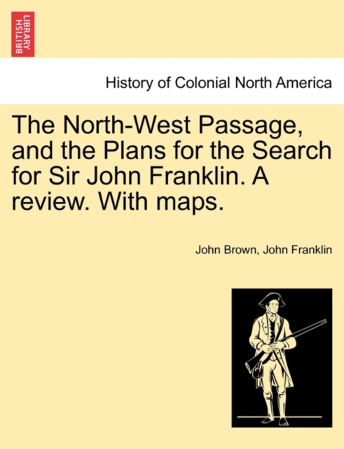 The North-West Passage, and the Plans for the Search for Sir John Franklin. a Review. with Maps., Paperback / softback Book