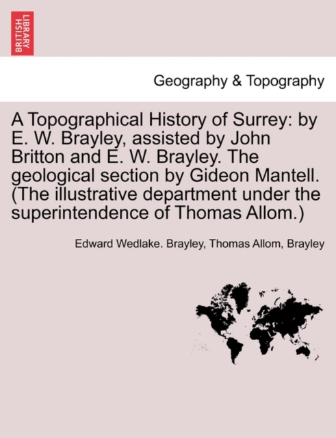 A Topographical History of Surrey : by E. W. Brayley, assisted by John Britton and E. W. Brayley. The geological section by Gideon Mantell. (The illustrative department under the superintendence of Th, Paperback / softback Book