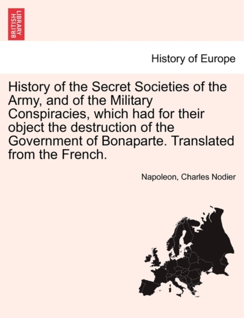 History of the Secret Societies of the Army, and of the Military Conspiracies, Which Had for Their Object the Destruction of the Government of Bonaparte. Translated from the French., Paperback / softback Book