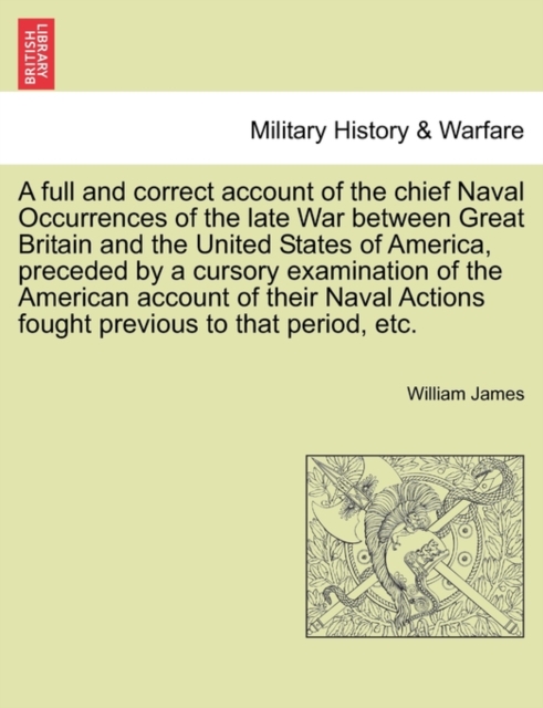 A full and correct account of the chief Naval Occurrences of the late War between Great Britain and the United States of America, preceded by a cursory examination of the American account of their Nav, Paperback / softback Book