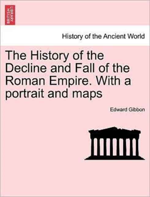 The History of the Decline and Fall of the Roman Empire. with a Portrait and Maps, Paperback / softback Book