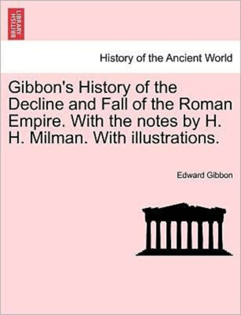 Gibbon's History of the Decline and Fall of the Roman Empire. With the notes by H. H. Milman. With illustrations., Paperback / softback Book